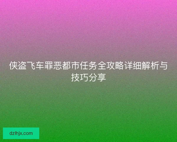 侠盗飞车罪恶都市任务全攻略详细解析与技巧分享