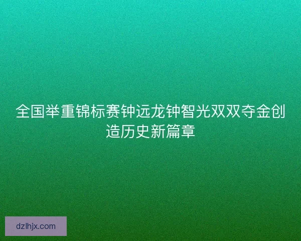全国举重锦标赛钟远龙钟智光双双夺金创造历史新篇章
